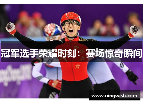 冠军选手荣耀时刻：赛场惊奇瞬间